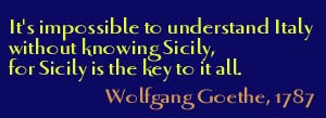 It,s impossible to understand Italy without knowing Sicily, for Sicily is the key to it all. - Wolfgang Goethe, 1787